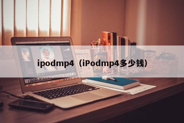 ipodmp4（iPodmp4多少钱）